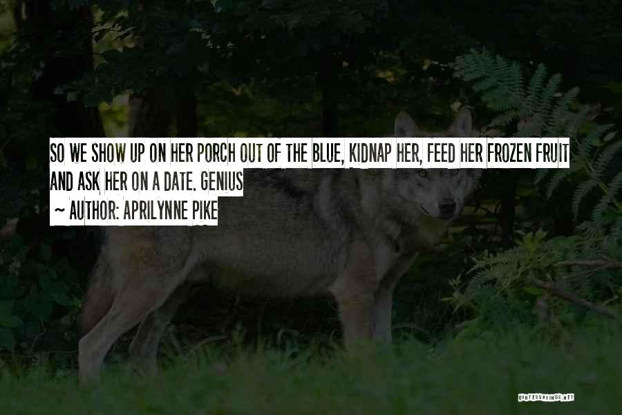 Aprilynne Pike Quotes: So We Show Up On Her Porch Out Of The Blue, Kidnap Her, Feed Her Frozen Fruit And Ask Her