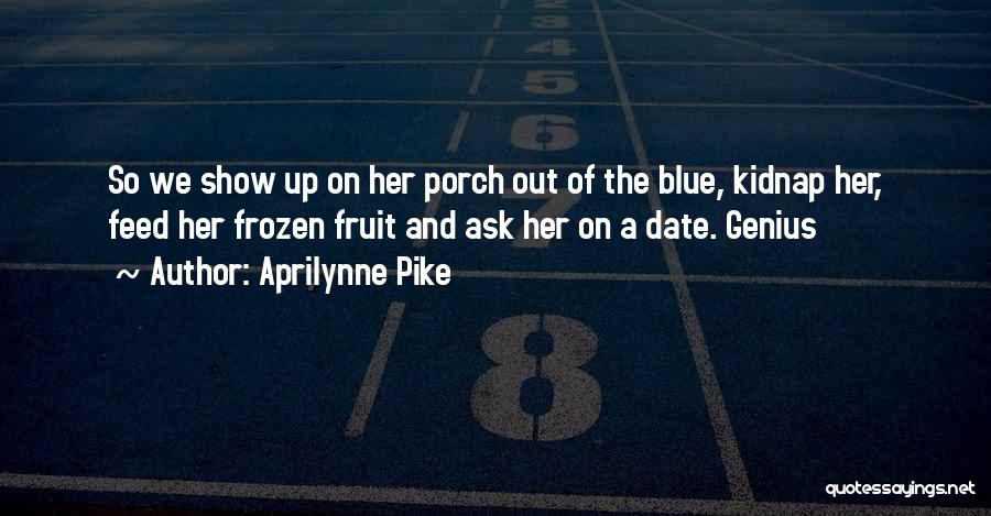 Aprilynne Pike Quotes: So We Show Up On Her Porch Out Of The Blue, Kidnap Her, Feed Her Frozen Fruit And Ask Her