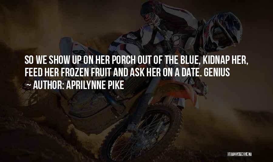 Aprilynne Pike Quotes: So We Show Up On Her Porch Out Of The Blue, Kidnap Her, Feed Her Frozen Fruit And Ask Her
