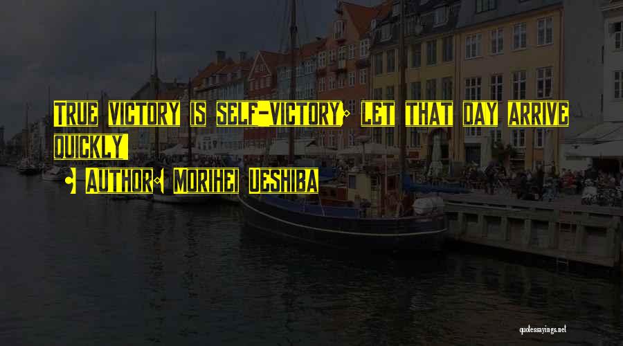 Morihei Ueshiba Quotes: True Victory Is Self-victory; Let That Day Arrive Quickly!