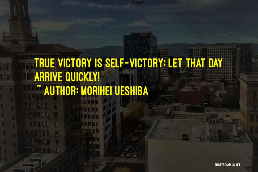 Morihei Ueshiba Quotes: True Victory Is Self-victory; Let That Day Arrive Quickly!