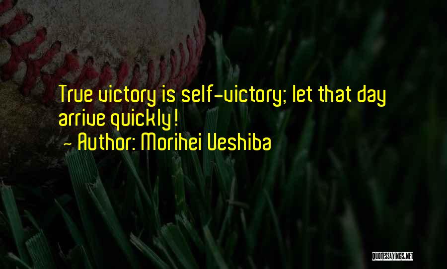 Morihei Ueshiba Quotes: True Victory Is Self-victory; Let That Day Arrive Quickly!