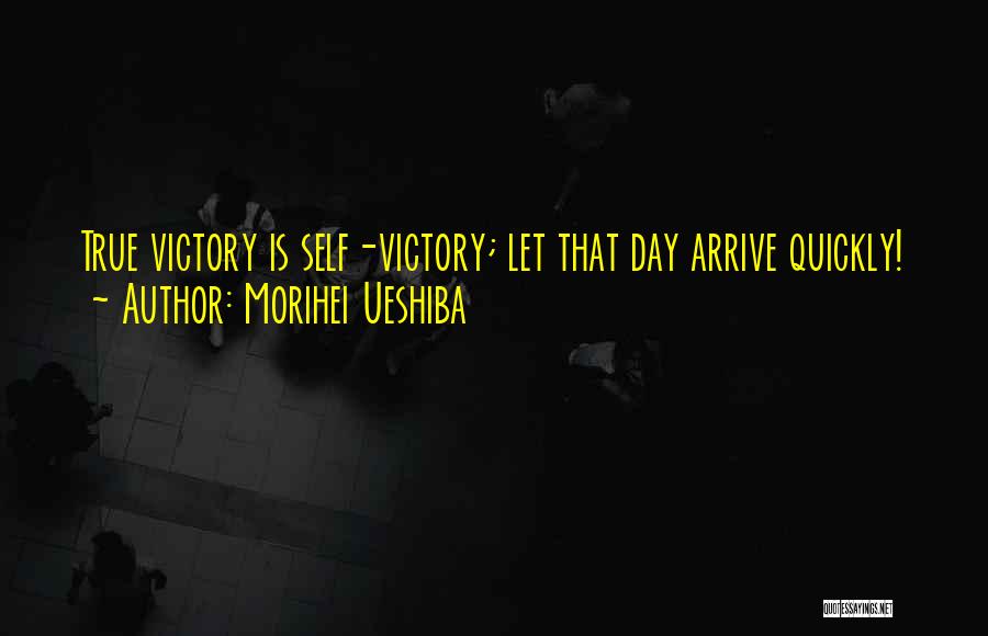 Morihei Ueshiba Quotes: True Victory Is Self-victory; Let That Day Arrive Quickly!