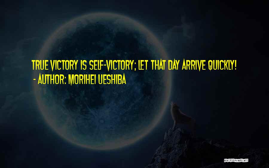 Morihei Ueshiba Quotes: True Victory Is Self-victory; Let That Day Arrive Quickly!
