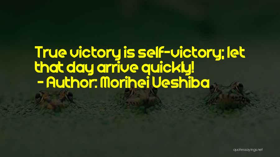 Morihei Ueshiba Quotes: True Victory Is Self-victory; Let That Day Arrive Quickly!