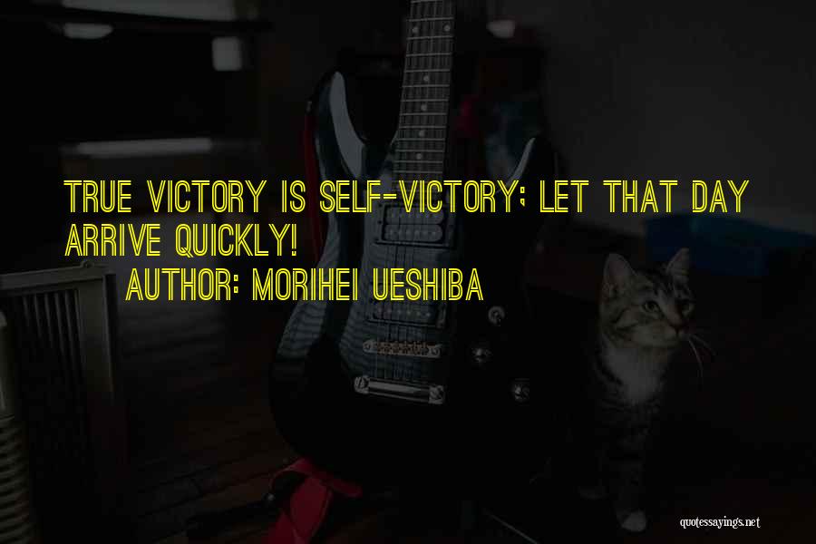 Morihei Ueshiba Quotes: True Victory Is Self-victory; Let That Day Arrive Quickly!