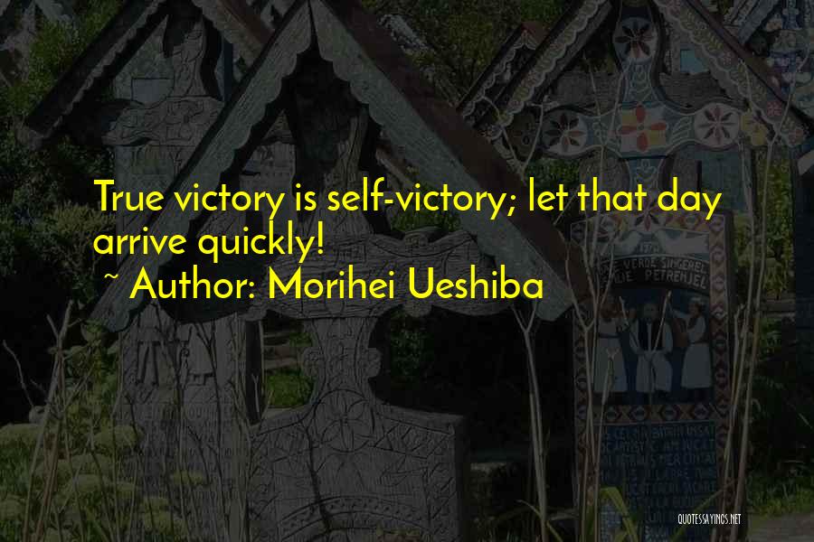Morihei Ueshiba Quotes: True Victory Is Self-victory; Let That Day Arrive Quickly!