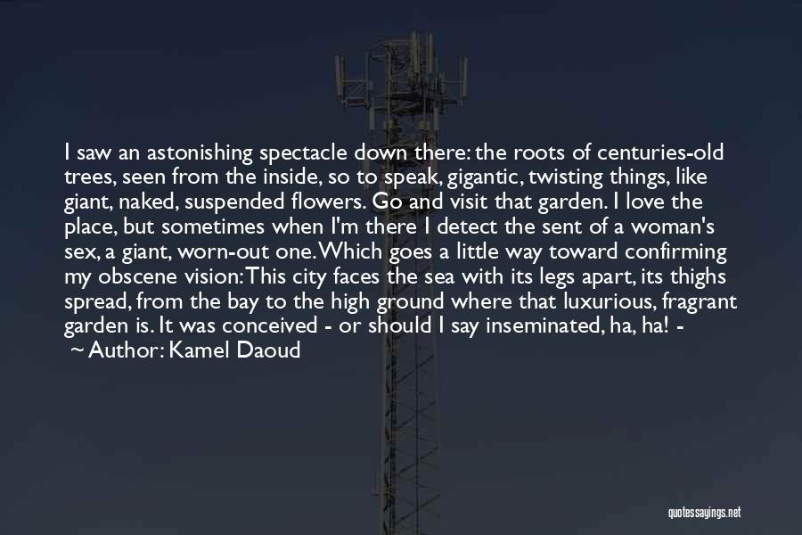 Kamel Daoud Quotes: I Saw An Astonishing Spectacle Down There: The Roots Of Centuries-old Trees, Seen From The Inside, So To Speak, Gigantic,