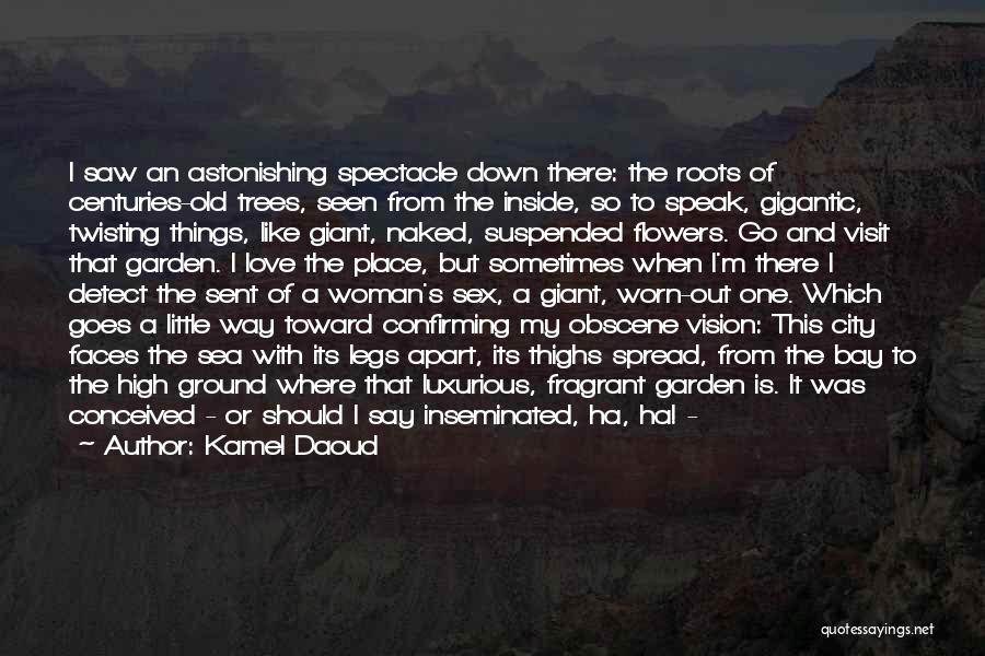 Kamel Daoud Quotes: I Saw An Astonishing Spectacle Down There: The Roots Of Centuries-old Trees, Seen From The Inside, So To Speak, Gigantic,