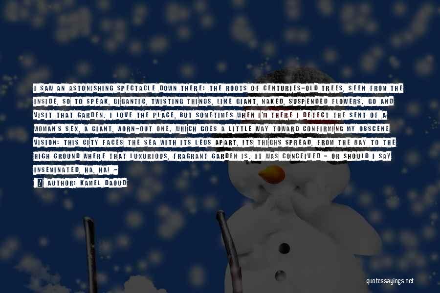 Kamel Daoud Quotes: I Saw An Astonishing Spectacle Down There: The Roots Of Centuries-old Trees, Seen From The Inside, So To Speak, Gigantic,