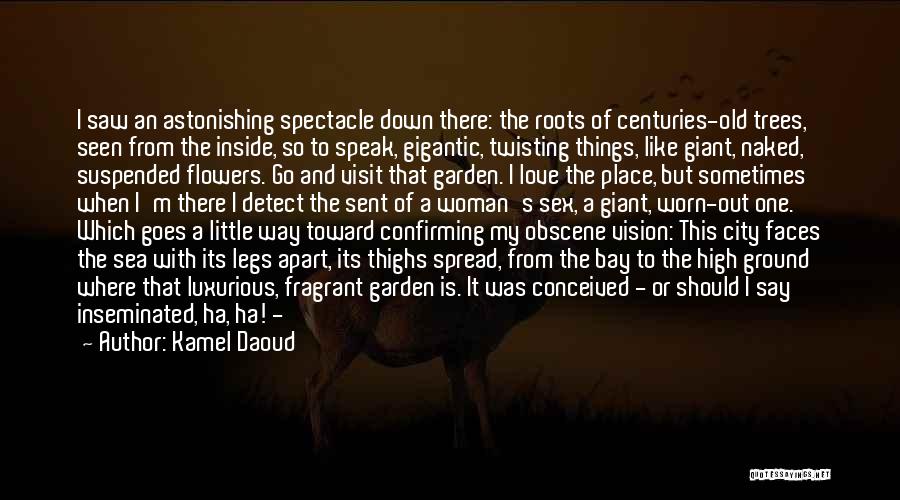 Kamel Daoud Quotes: I Saw An Astonishing Spectacle Down There: The Roots Of Centuries-old Trees, Seen From The Inside, So To Speak, Gigantic,