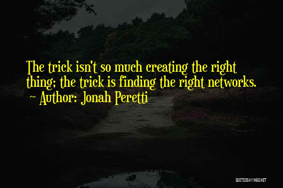 Jonah Peretti Quotes: The Trick Isn't So Much Creating The Right Thing; The Trick Is Finding The Right Networks.