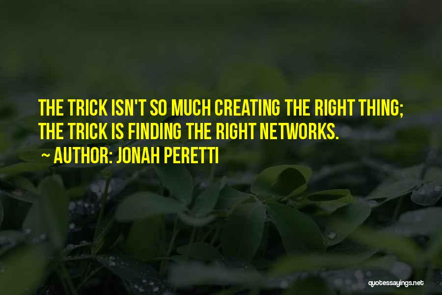 Jonah Peretti Quotes: The Trick Isn't So Much Creating The Right Thing; The Trick Is Finding The Right Networks.