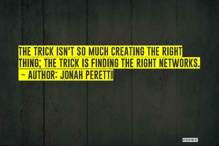 Jonah Peretti Quotes: The Trick Isn't So Much Creating The Right Thing; The Trick Is Finding The Right Networks.