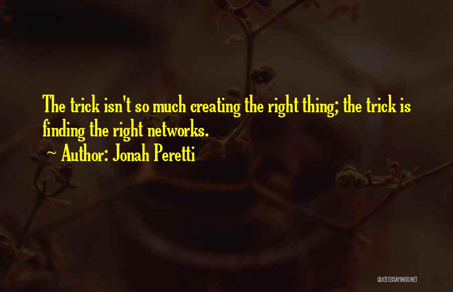 Jonah Peretti Quotes: The Trick Isn't So Much Creating The Right Thing; The Trick Is Finding The Right Networks.