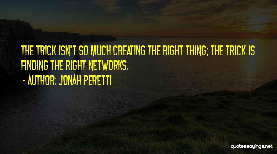 Jonah Peretti Quotes: The Trick Isn't So Much Creating The Right Thing; The Trick Is Finding The Right Networks.