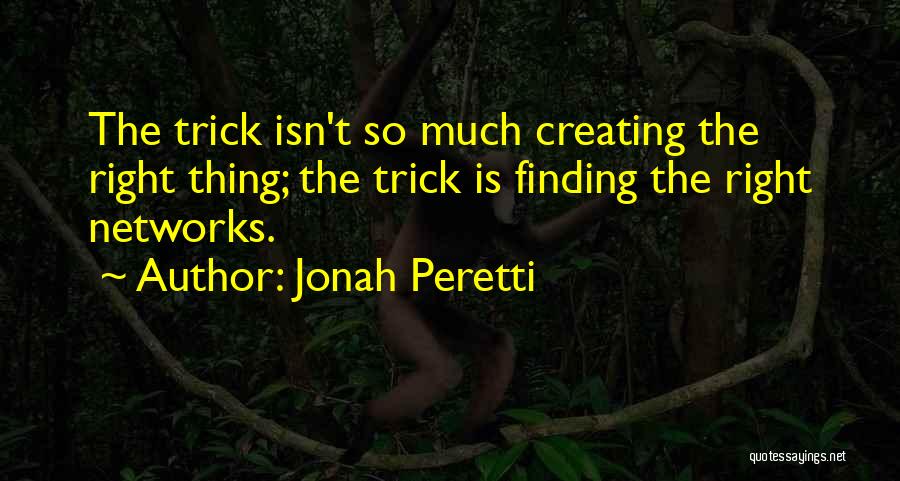 Jonah Peretti Quotes: The Trick Isn't So Much Creating The Right Thing; The Trick Is Finding The Right Networks.