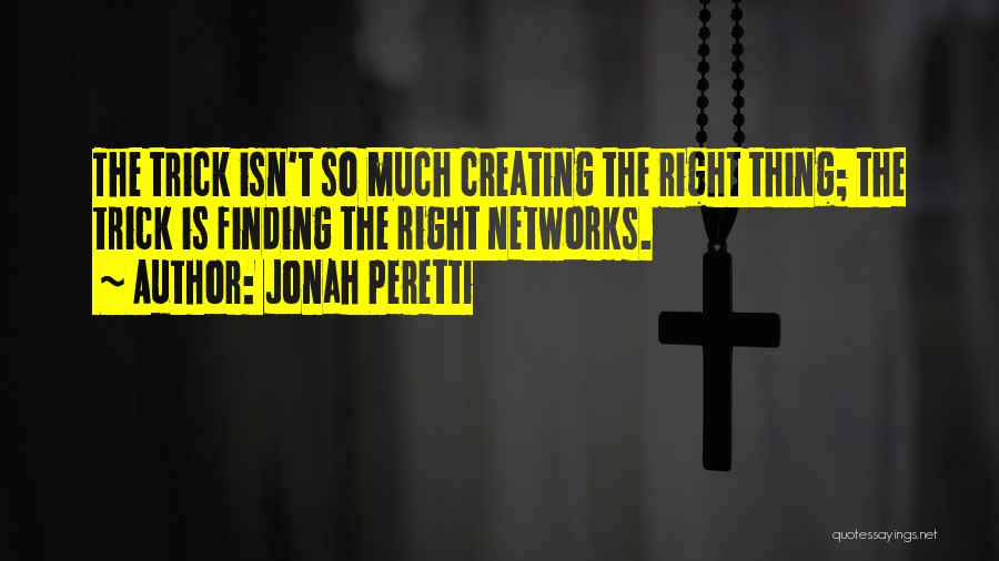 Jonah Peretti Quotes: The Trick Isn't So Much Creating The Right Thing; The Trick Is Finding The Right Networks.