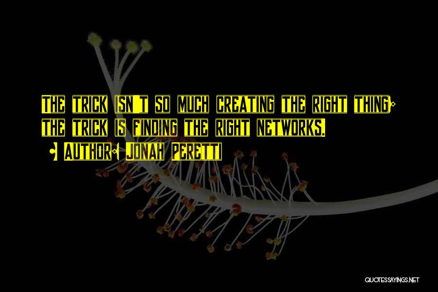 Jonah Peretti Quotes: The Trick Isn't So Much Creating The Right Thing; The Trick Is Finding The Right Networks.