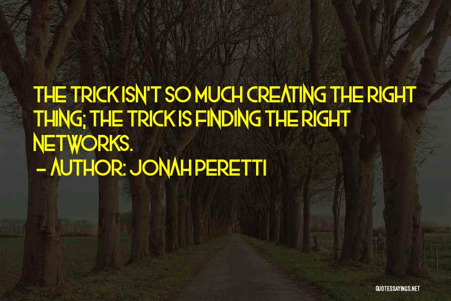 Jonah Peretti Quotes: The Trick Isn't So Much Creating The Right Thing; The Trick Is Finding The Right Networks.