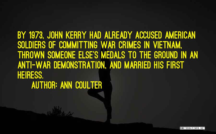 Ann Coulter Quotes: By 1973, John Kerry Had Already Accused American Soldiers Of Committing War Crimes In Vietnam, Thrown Someone Else's Medals To