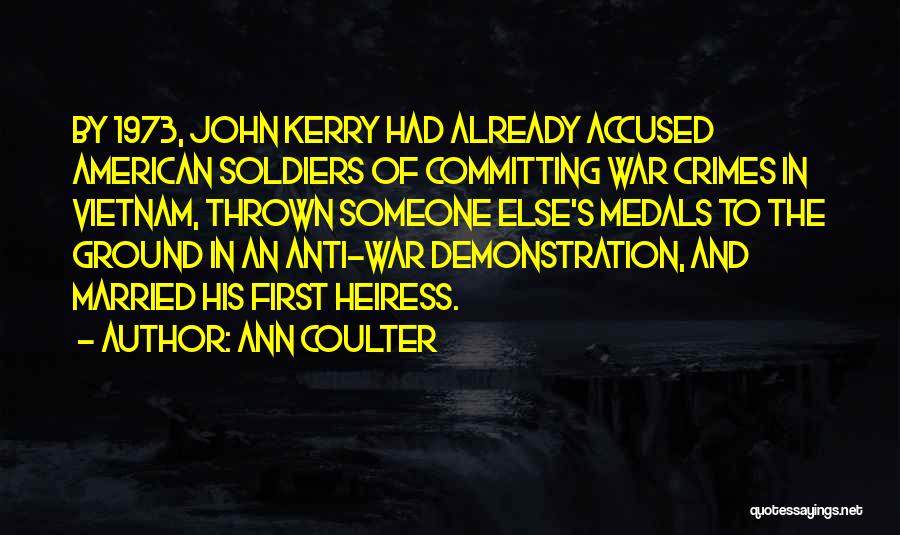 Ann Coulter Quotes: By 1973, John Kerry Had Already Accused American Soldiers Of Committing War Crimes In Vietnam, Thrown Someone Else's Medals To