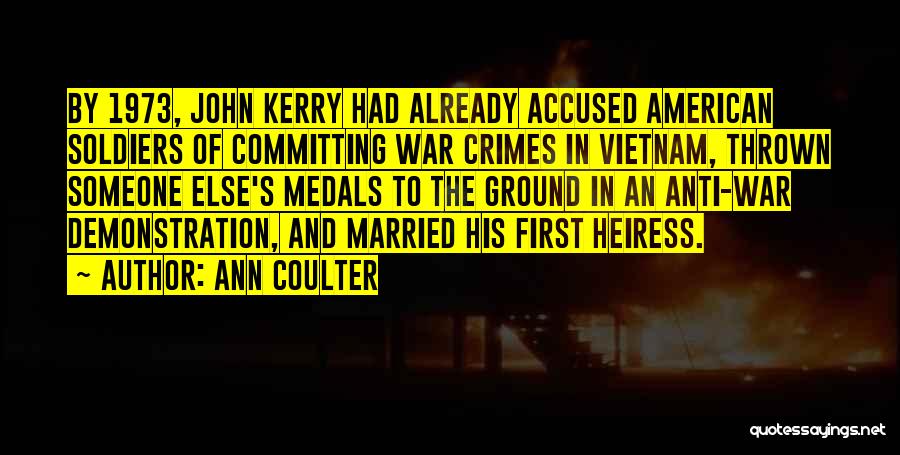 Ann Coulter Quotes: By 1973, John Kerry Had Already Accused American Soldiers Of Committing War Crimes In Vietnam, Thrown Someone Else's Medals To