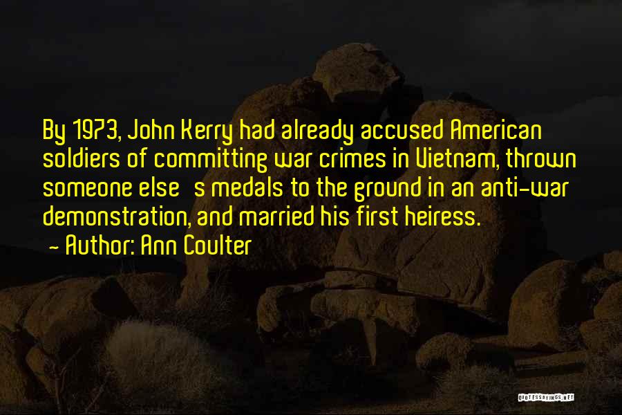 Ann Coulter Quotes: By 1973, John Kerry Had Already Accused American Soldiers Of Committing War Crimes In Vietnam, Thrown Someone Else's Medals To