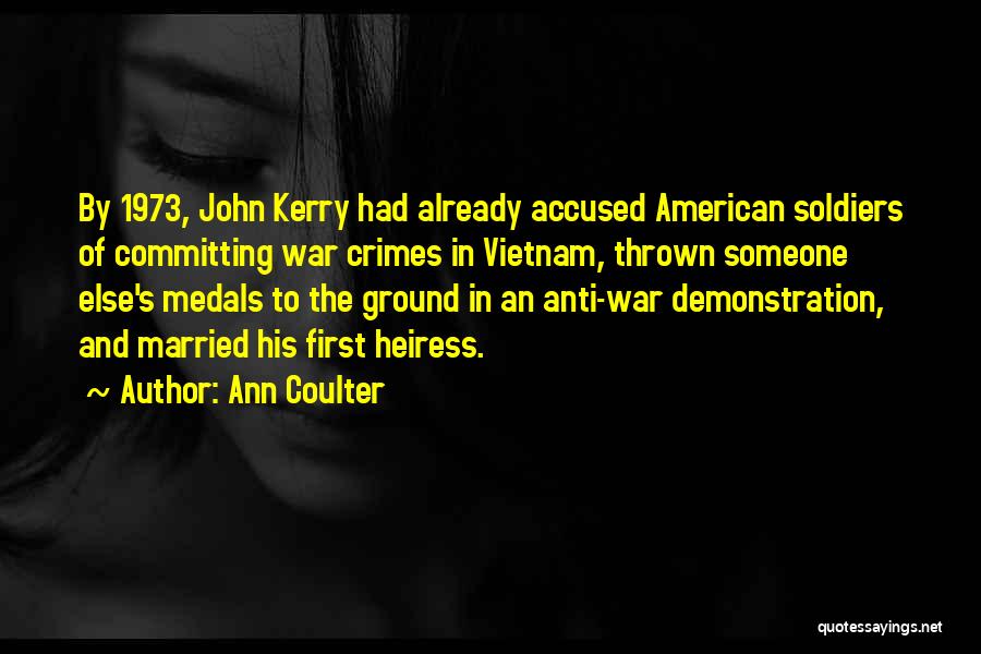 Ann Coulter Quotes: By 1973, John Kerry Had Already Accused American Soldiers Of Committing War Crimes In Vietnam, Thrown Someone Else's Medals To