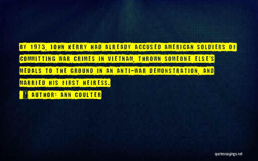 Ann Coulter Quotes: By 1973, John Kerry Had Already Accused American Soldiers Of Committing War Crimes In Vietnam, Thrown Someone Else's Medals To