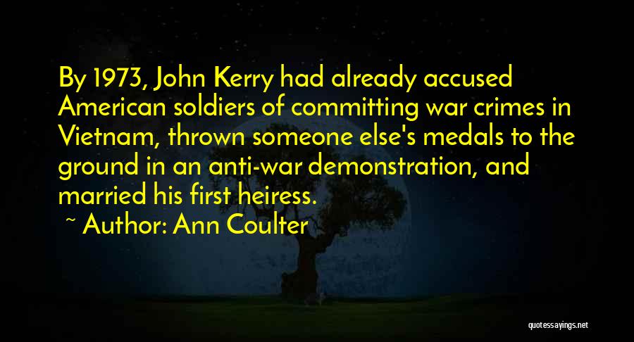 Ann Coulter Quotes: By 1973, John Kerry Had Already Accused American Soldiers Of Committing War Crimes In Vietnam, Thrown Someone Else's Medals To