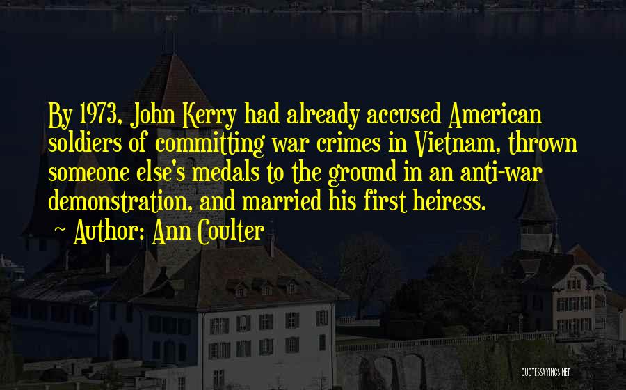 Ann Coulter Quotes: By 1973, John Kerry Had Already Accused American Soldiers Of Committing War Crimes In Vietnam, Thrown Someone Else's Medals To