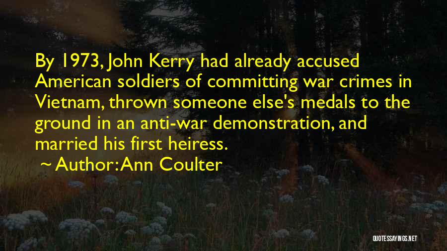 Ann Coulter Quotes: By 1973, John Kerry Had Already Accused American Soldiers Of Committing War Crimes In Vietnam, Thrown Someone Else's Medals To