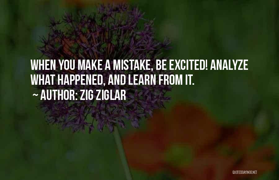 Zig Ziglar Quotes: When You Make A Mistake, Be Excited! Analyze What Happened, And Learn From It.