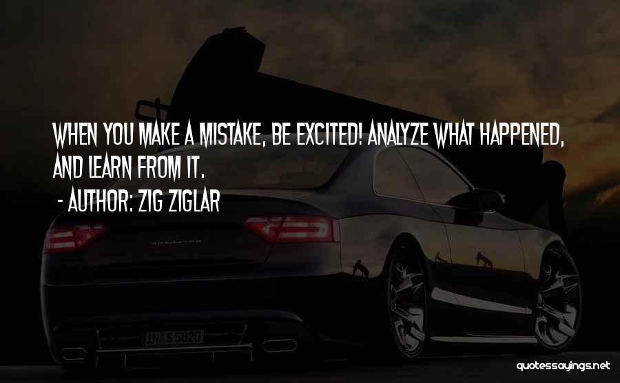 Zig Ziglar Quotes: When You Make A Mistake, Be Excited! Analyze What Happened, And Learn From It.