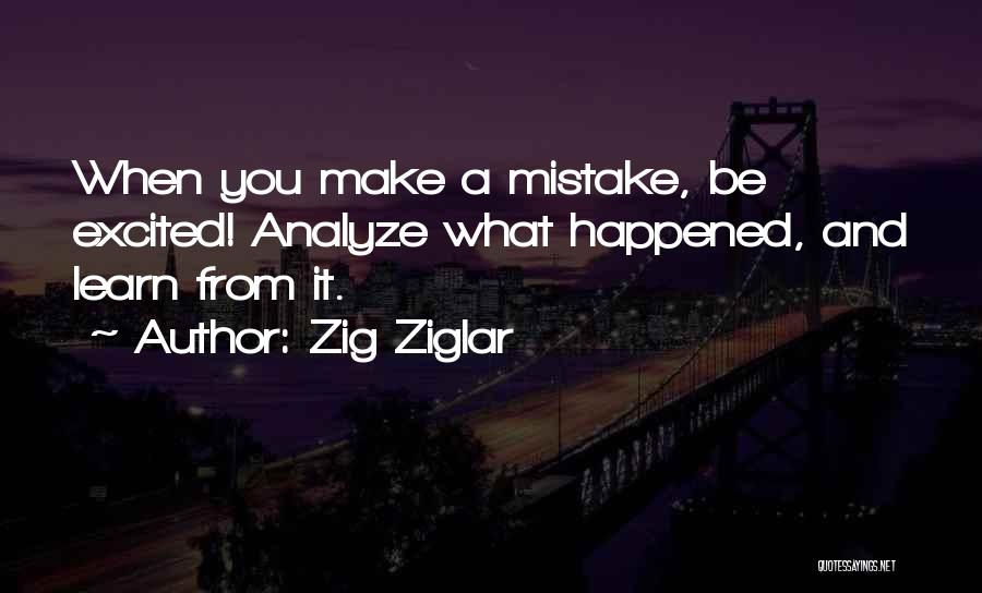 Zig Ziglar Quotes: When You Make A Mistake, Be Excited! Analyze What Happened, And Learn From It.