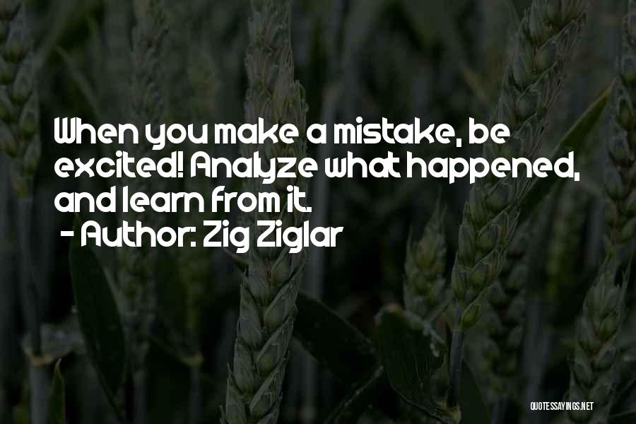 Zig Ziglar Quotes: When You Make A Mistake, Be Excited! Analyze What Happened, And Learn From It.