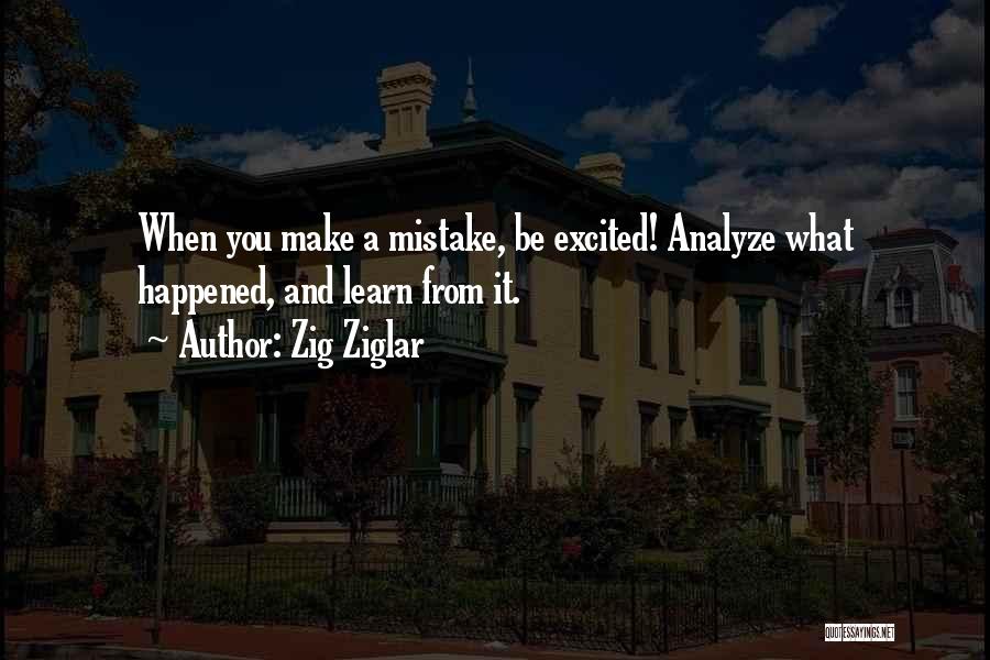Zig Ziglar Quotes: When You Make A Mistake, Be Excited! Analyze What Happened, And Learn From It.