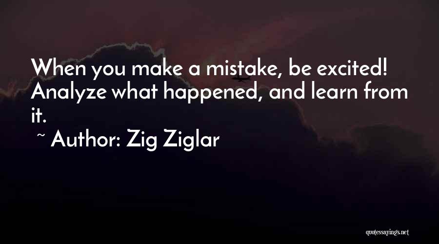 Zig Ziglar Quotes: When You Make A Mistake, Be Excited! Analyze What Happened, And Learn From It.
