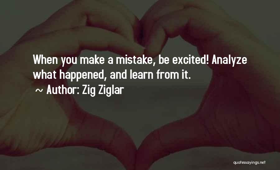 Zig Ziglar Quotes: When You Make A Mistake, Be Excited! Analyze What Happened, And Learn From It.