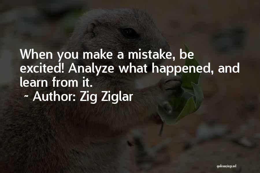 Zig Ziglar Quotes: When You Make A Mistake, Be Excited! Analyze What Happened, And Learn From It.