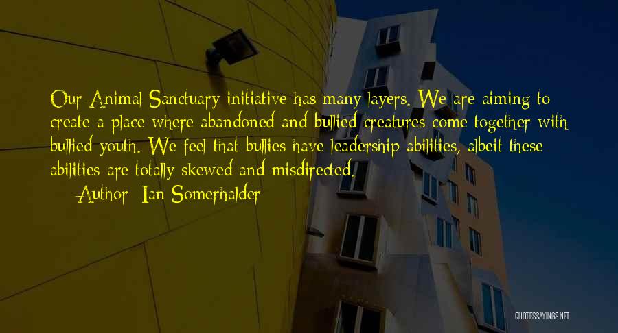 Ian Somerhalder Quotes: Our Animal Sanctuary Initiative Has Many Layers. We Are Aiming To Create A Place Where Abandoned And Bullied Creatures Come