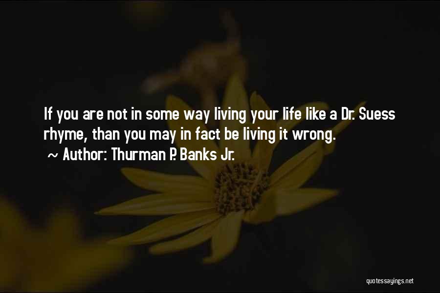 Thurman P. Banks Jr. Quotes: If You Are Not In Some Way Living Your Life Like A Dr. Suess Rhyme, Than You May In Fact
