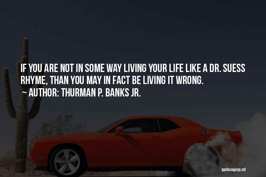 Thurman P. Banks Jr. Quotes: If You Are Not In Some Way Living Your Life Like A Dr. Suess Rhyme, Than You May In Fact