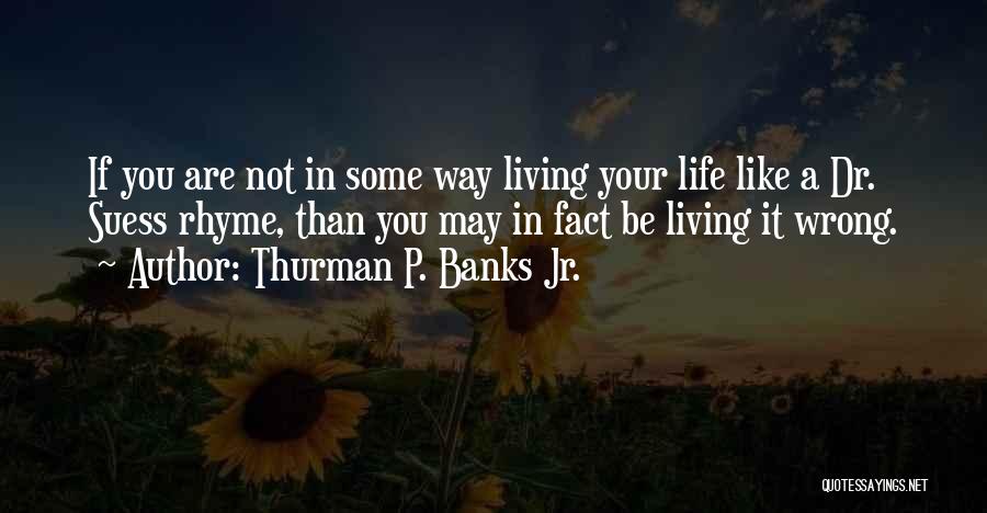 Thurman P. Banks Jr. Quotes: If You Are Not In Some Way Living Your Life Like A Dr. Suess Rhyme, Than You May In Fact