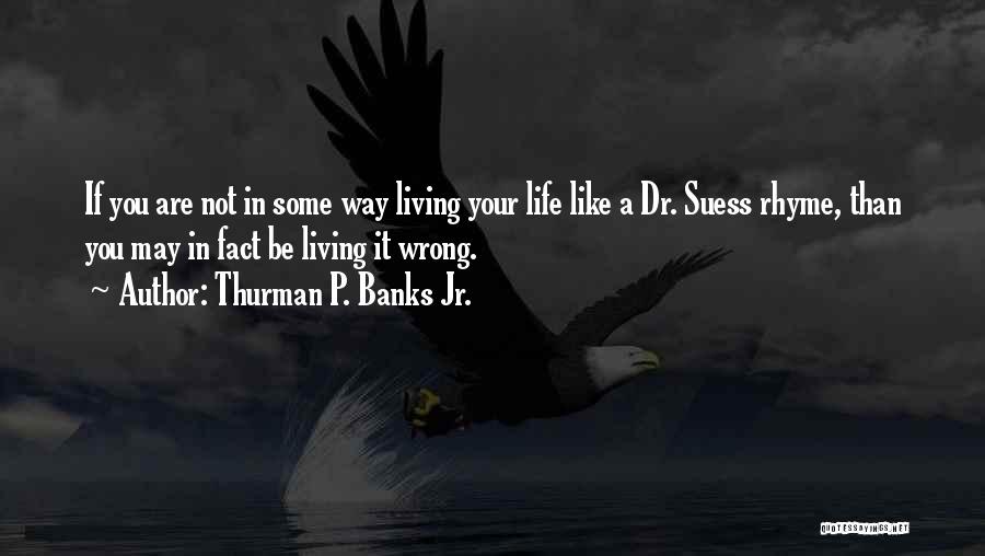 Thurman P. Banks Jr. Quotes: If You Are Not In Some Way Living Your Life Like A Dr. Suess Rhyme, Than You May In Fact