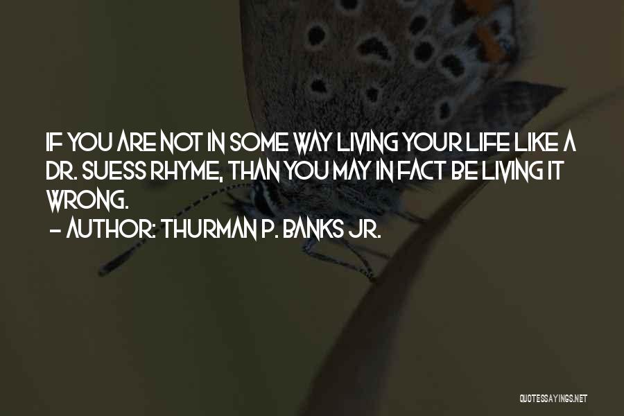 Thurman P. Banks Jr. Quotes: If You Are Not In Some Way Living Your Life Like A Dr. Suess Rhyme, Than You May In Fact