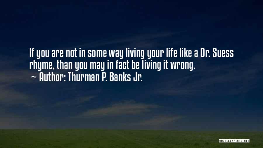 Thurman P. Banks Jr. Quotes: If You Are Not In Some Way Living Your Life Like A Dr. Suess Rhyme, Than You May In Fact