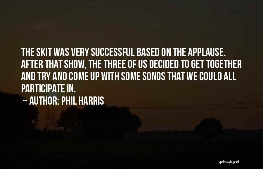 Phil Harris Quotes: The Skit Was Very Successful Based On The Applause. After That Show, The Three Of Us Decided To Get Together