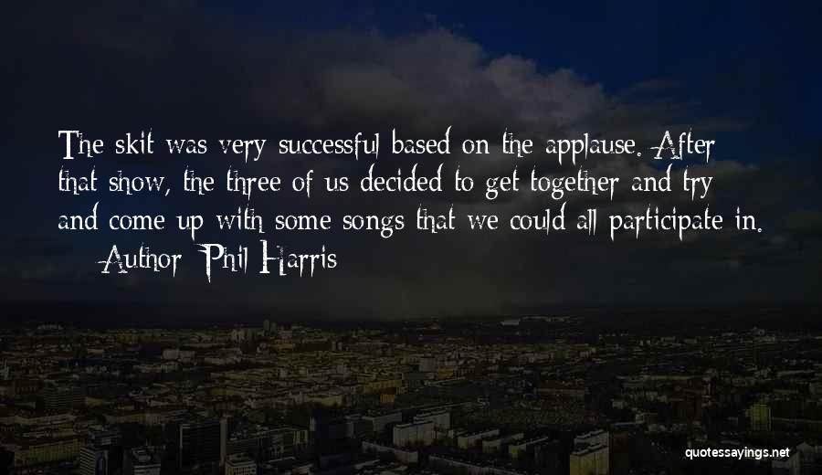 Phil Harris Quotes: The Skit Was Very Successful Based On The Applause. After That Show, The Three Of Us Decided To Get Together